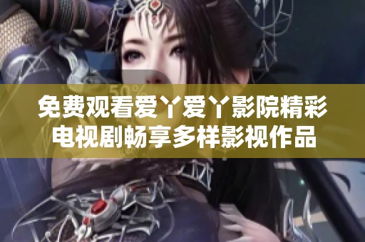 免費(fèi)觀看愛丫愛丫影院精彩電視劇暢享多樣影視作品