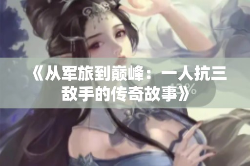 《從軍旅到巔峰：一人抗三敵手的傳奇故事》