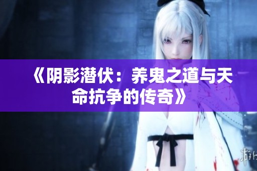 《陰影潛伏：養(yǎng)鬼之道與天命抗?fàn)幍膫髌妗? title=