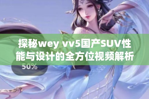 探秘wey vv5國(guó)產(chǎn)SUV性能與設(shè)計(jì)的全方位視頻解析