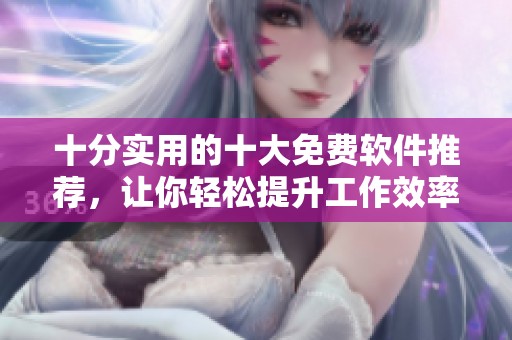 十分實(shí)用的十大免費(fèi)軟件推薦，讓你輕松提升工作效率