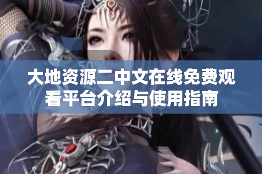 大地資源二中文在線免費(fèi)觀看平臺(tái)介紹與使用指南
