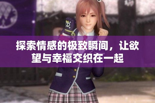 探索情感的極致瞬間，讓欲望與幸福交織在一起