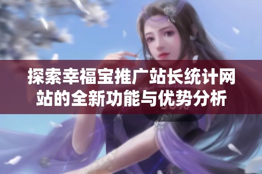 探索幸福寶推廣站長統(tǒng)計(jì)網(wǎng)站的全新功能與優(yōu)勢分析