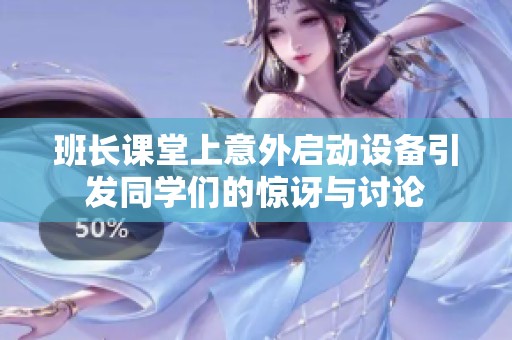 班長課堂上意外啟動設(shè)備引發(fā)同學(xué)們的驚訝與討論