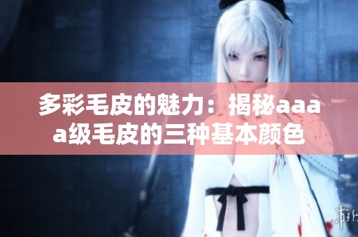 多彩毛皮的魅力：揭秘aaaa級(jí)毛皮的三種基本顏色