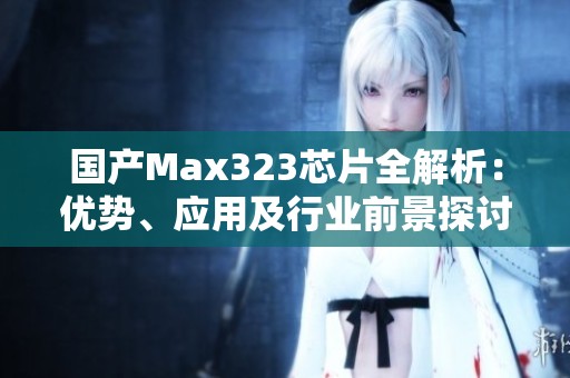 國產(chǎn)Max323芯片全解析：優(yōu)勢(shì)、應(yīng)用及行業(yè)前景探討