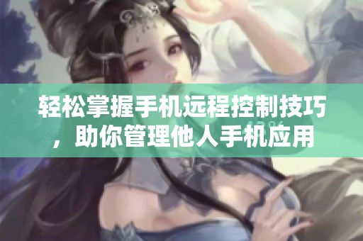 輕松掌握手機(jī)遠(yuǎn)程控制技巧，助你管理他人手機(jī)應(yīng)用