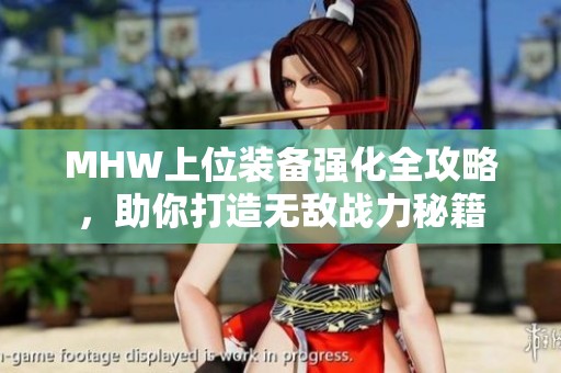MHW上位裝備強(qiáng)化全攻略，助你打造無敵戰(zhàn)力秘籍