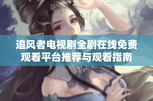 追風(fēng)者電視劇全劇在線免費(fèi)觀看平臺(tái)推薦與觀看指南