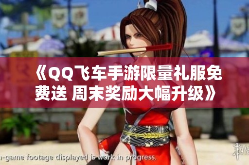 《QQ飛車手游限量禮服免費(fèi)送 周末獎勵大幅升級》