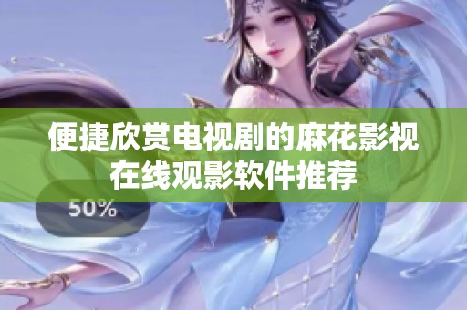 便捷欣賞電視劇的麻花影視在線觀影軟件推薦