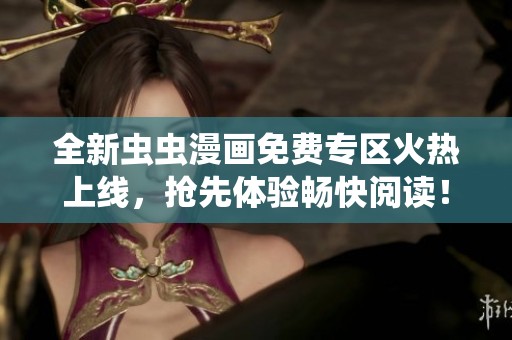 全新蟲蟲漫畫免費專區(qū)火熱上線<div   id=