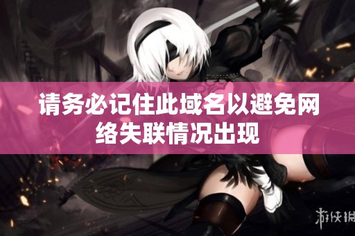 請務必記住此域名以避免網(wǎng)絡失聯(lián)情況出現(xiàn)