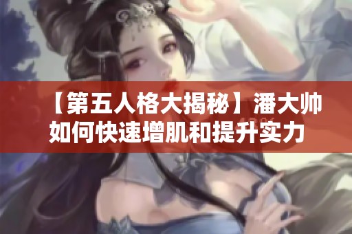 【第五人格大揭秘】潘大帥如何快速增肌和提升實(shí)力