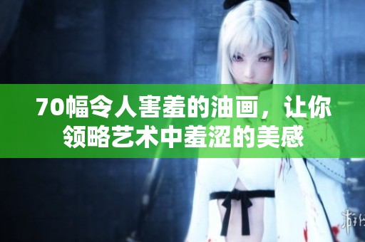 70幅令人害羞的油畫，讓你領(lǐng)略藝術(shù)中羞澀的美感