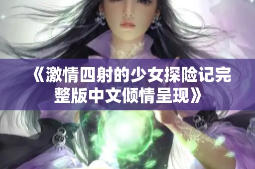 《激情四射的少女探險記完整版中文傾情呈現(xiàn)》 《激情四射的少女探險記完整版中文傾情呈現(xiàn)》