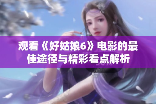 觀看《好姑娘6》電影的最佳途徑與精彩看點(diǎn)解析