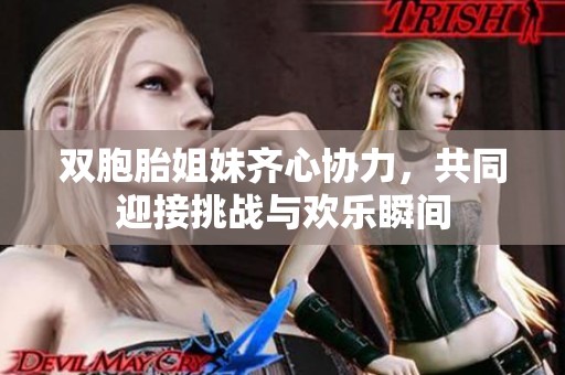 雙胞胎姐妹齊心協(xié)力，共同迎接挑戰(zhàn)與歡樂(lè)瞬間