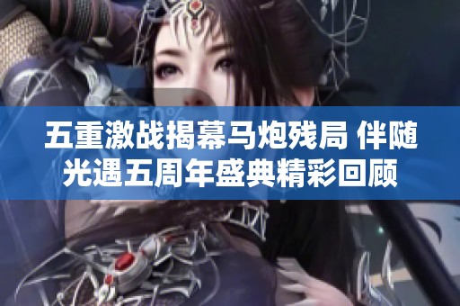 五重激戰(zhàn)揭幕馬炮殘局 伴隨光遇五周年盛典精彩回顧