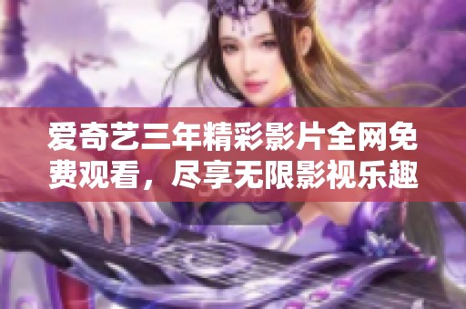 愛(ài)奇藝三年精彩影片全網(wǎng)免費(fèi)觀看<div   id=