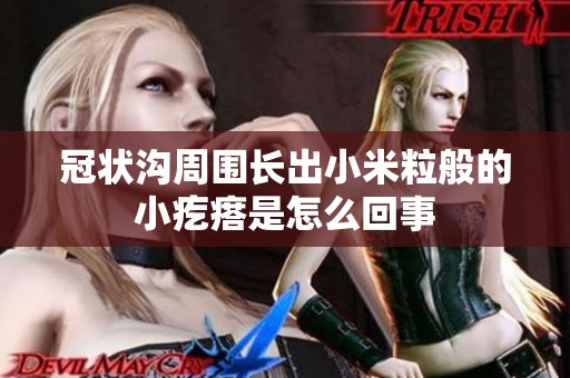 冠狀溝周圍長出小米粒般的小疙瘩是怎么回事