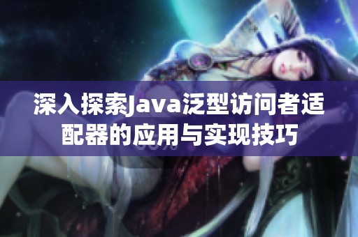 深入探索Java泛型訪問者適配器的應用與實現(xiàn)技巧