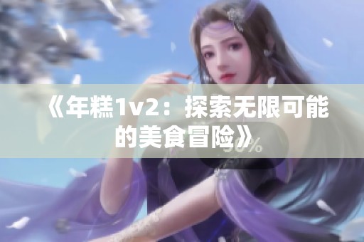 《年糕1v2：探索無限可能的美食冒險》