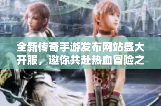 全新傳奇手游發(fā)布網(wǎng)站盛大開(kāi)服<div   id=
