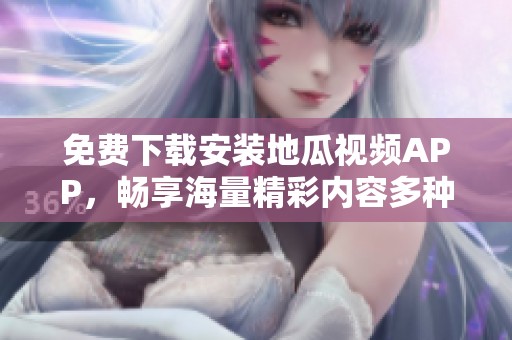 免費(fèi)下載安裝地瓜視頻APP，暢享海量精彩內(nèi)容多種選擇