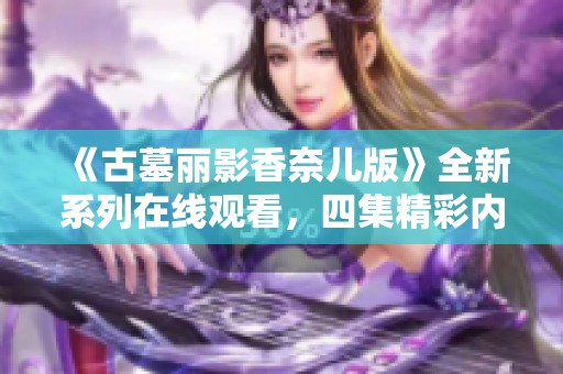 《古墓麗影香奈兒版》全新系列在線(xiàn)觀看<div   id=