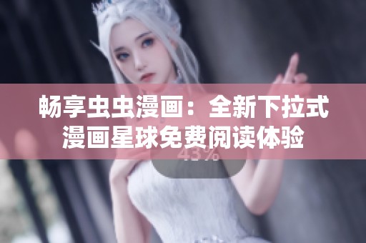 暢享蟲(chóng)蟲(chóng)漫畫(huà)：全新下拉式漫畫(huà)星球免費(fèi)閱讀體驗(yàn)