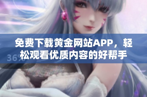 免費下載黃金網(wǎng)站APP，輕松觀看優(yōu)質(zhì)內(nèi)容的好幫手