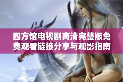 四方館電視劇高清完整版免費(fèi)觀看鏈接分享與觀影指南