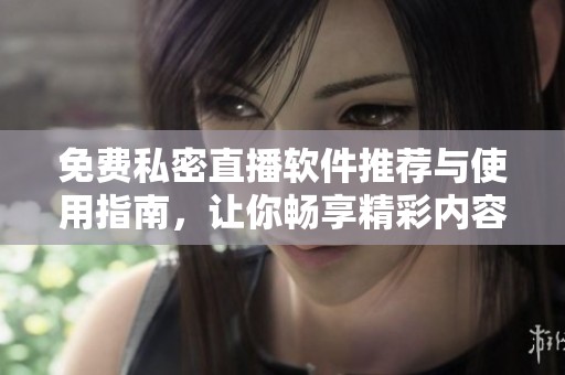 免費(fèi)私密直播軟件推薦與使用指南<div id=