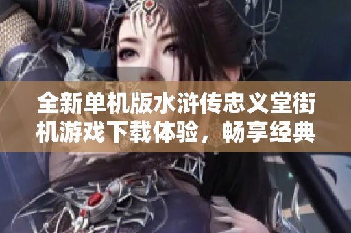 全新單機版水滸傳忠義堂街機游戲下載體驗<div   id=