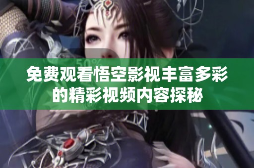 免費觀看悟空影視豐富多彩的精彩視頻內(nèi)容探秘