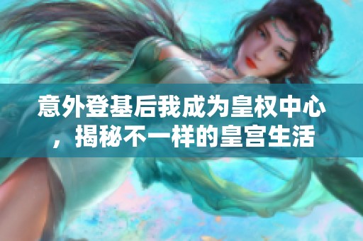 意外登基后我成為皇權(quán)中心，揭秘不一樣的皇宮生活