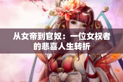 從女帝到官奴：一位女權者的悲喜人生轉折