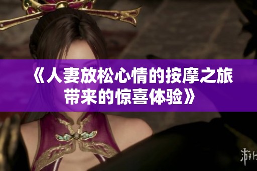 《人妻放松心情的按摩之旅帶來的驚喜體驗》
