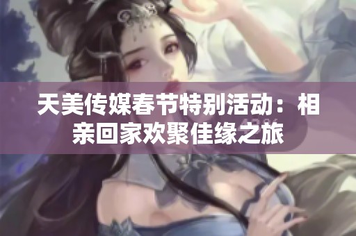 天美傳媒春節(jié)特別活動：相親回家歡聚佳緣之旅