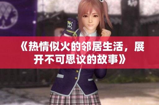 《熱情似火的鄰居生活，展開不可思議的故事》