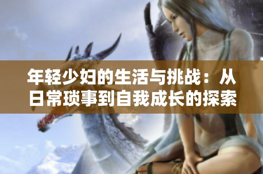 年輕少婦的生活與挑戰(zhàn)：從日?，嵤碌阶晕页砷L的探索故事