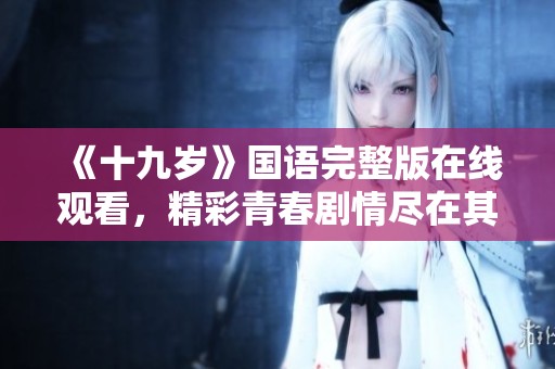 《十九歲》國語完整版在線觀看，精彩青春劇情盡在其中
