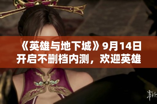 《英雄與地下城》9月14日開啟不刪檔內(nèi)測<div   id=