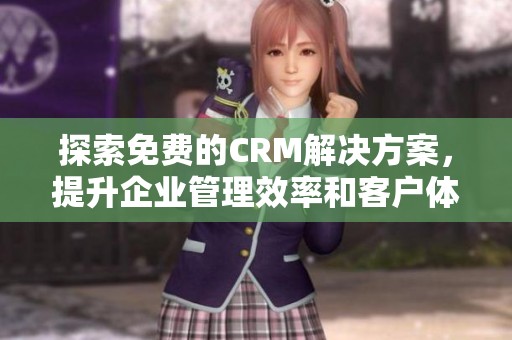 探索免費(fèi)的CRM解決方案，提升企業(yè)管理效率和客戶體驗