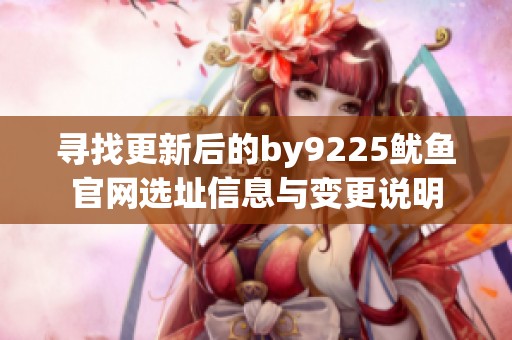 尋找更新后的by9225魷魚官網(wǎng)選址信息與變更說明