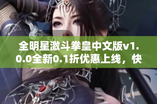全明星激斗拳皇中文版v1.0.0全新0.1折優(yōu)惠上線，快來體驗！