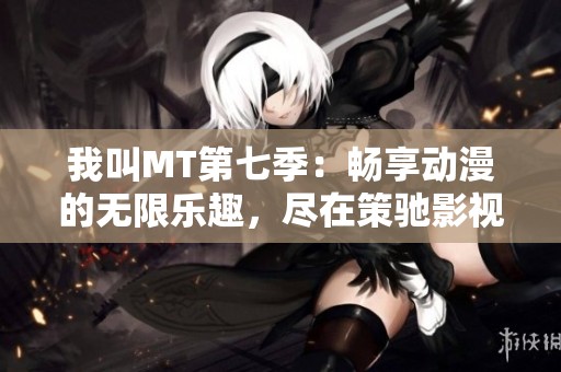我叫MT第七季：暢享動漫的無限樂趣，盡在策馳影視<div   id=