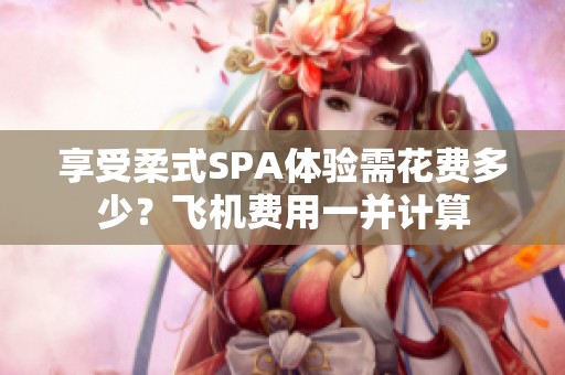 享受柔式SPA體驗需花費多少？飛機費用一并計算